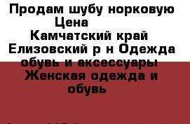 Продам шубу норковую  › Цена ­ 25 000 - Камчатский край, Елизовский р-н Одежда, обувь и аксессуары » Женская одежда и обувь   